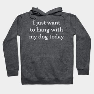 I just want to hang with my dog today Hoodie